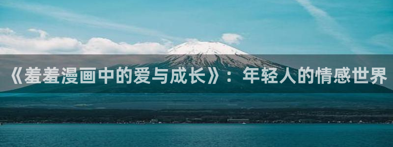 虫虫漫画免费漫：《羞羞漫画中的爱与成长》：年轻人的情感世界