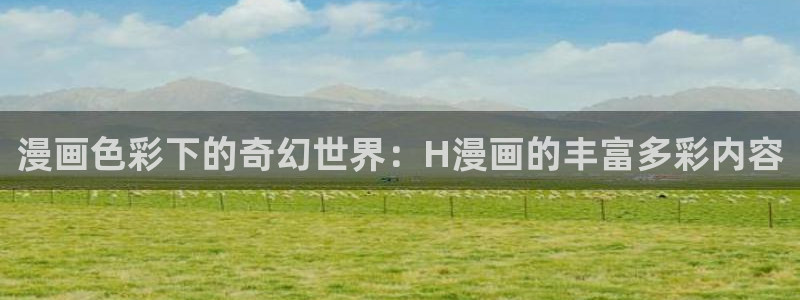 虫虫漫画软件：漫画色彩下的奇幻世界：H漫画的丰富多彩内容