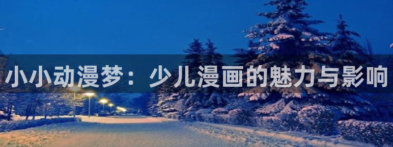 虫虫漫画网在线阅读：小小动漫梦：少儿漫画的魅力与影响
